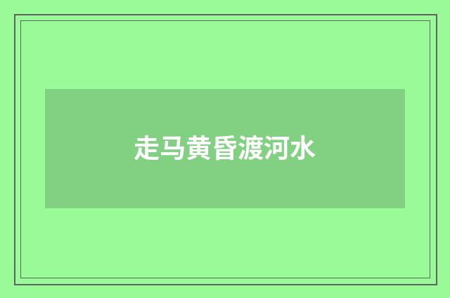 走马黄昏渡河水