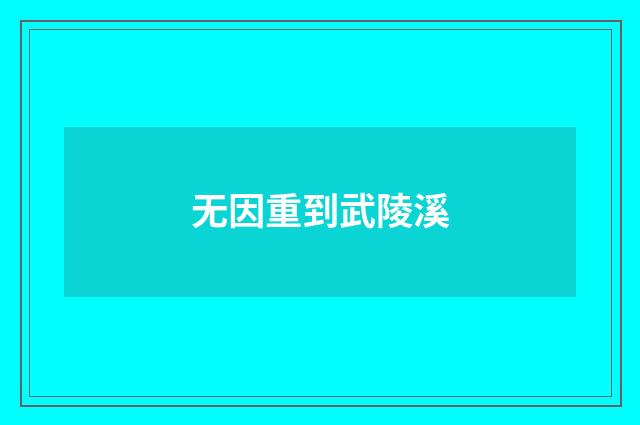无因重到武陵溪