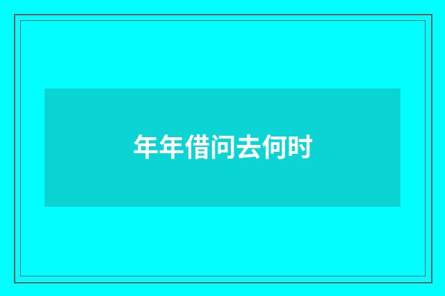 年年借问去何时