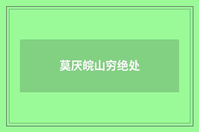 莫厌皖山穷绝处