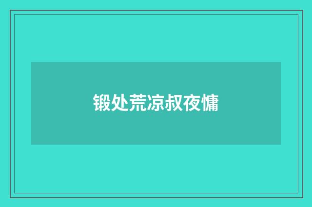 锻处荒凉叔夜慵