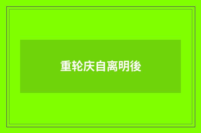重轮庆自离明後