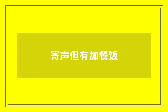 寄声但有加餐饭
