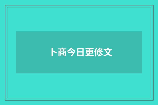 卜商今日更修文