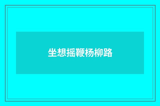 坐想摇鞭杨柳路