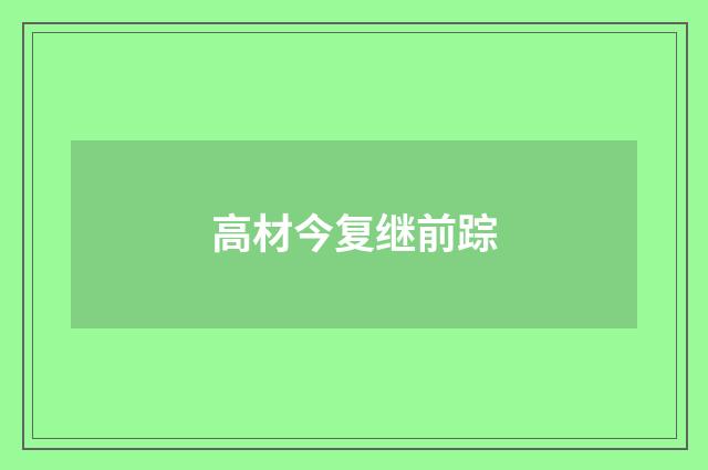高材今复继前踪