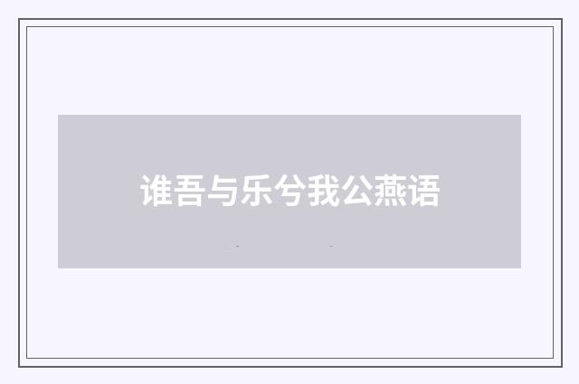 谁吾与乐兮我公燕语
