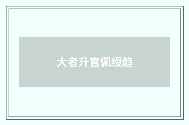 大者升官佩绶趋