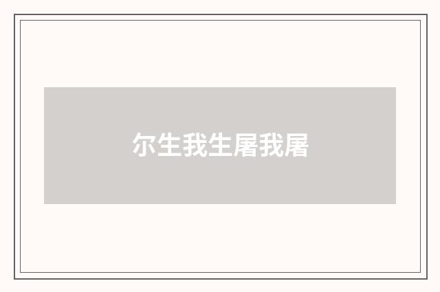 尔生我生屠我屠