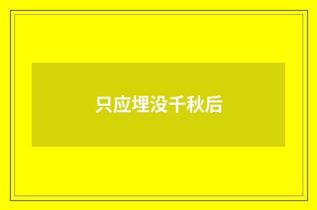只应埋没千秋后