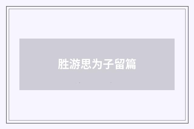 胜游思为子留篇