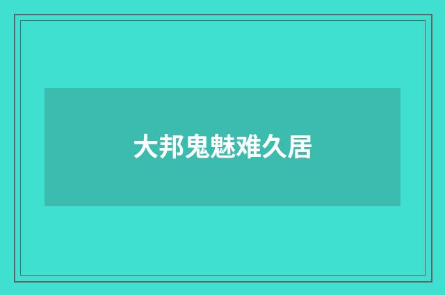 大邦鬼魅难久居