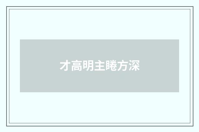 才高明主睠方深