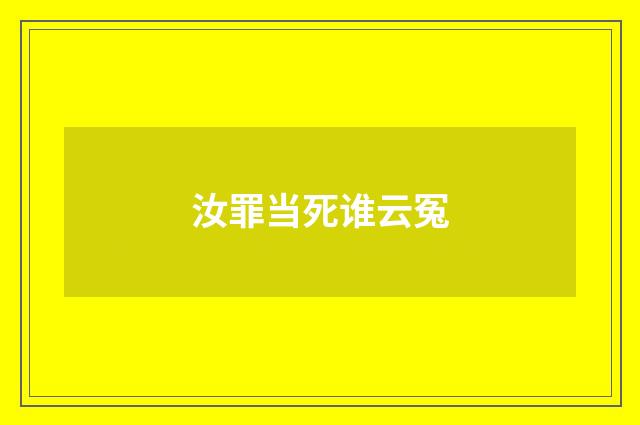 汝罪当死谁云冤