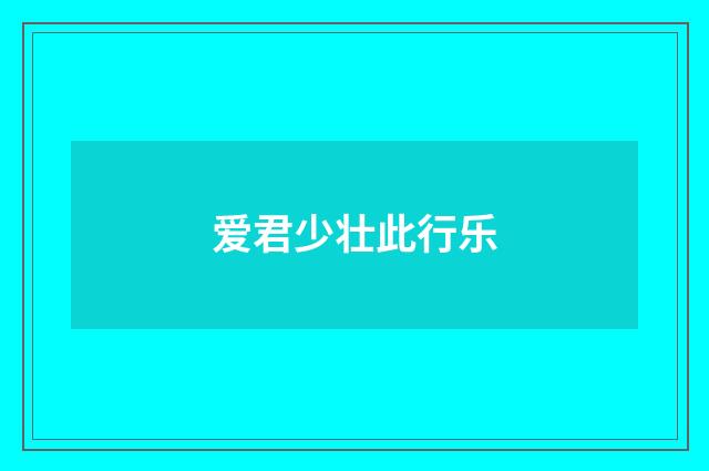 爱君少壮此行乐