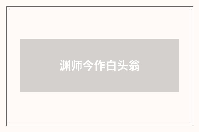 渊师今作白头翁