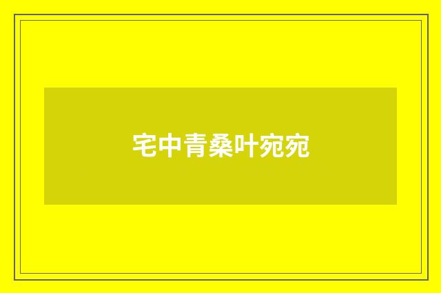 宅中青桑叶宛宛