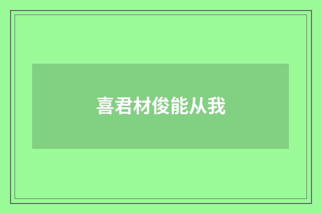 喜君材俊能从我