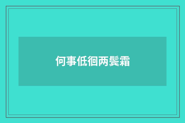 何事低徊两鬓霜