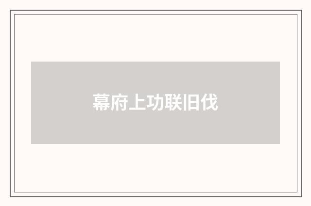 幕府上功联旧伐