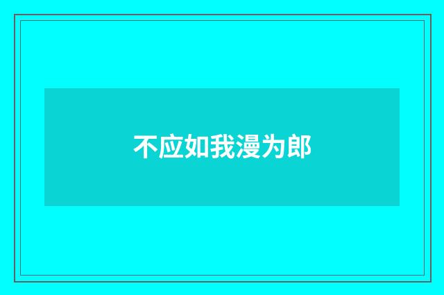 不应如我漫为郎