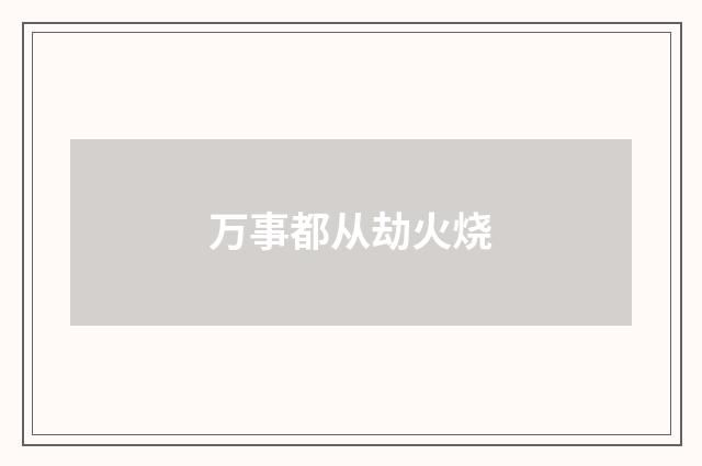 万事都从劫火烧