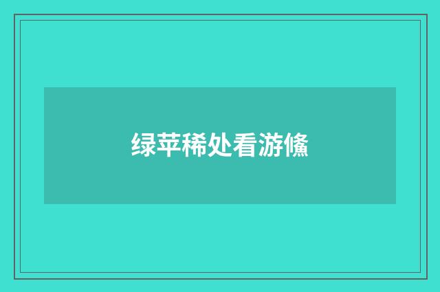 绿苹稀处看游鯈