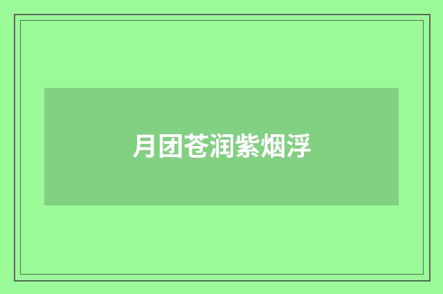 月团苍润紫烟浮