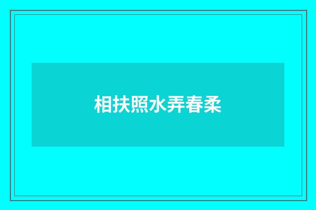 相扶照水弄春柔