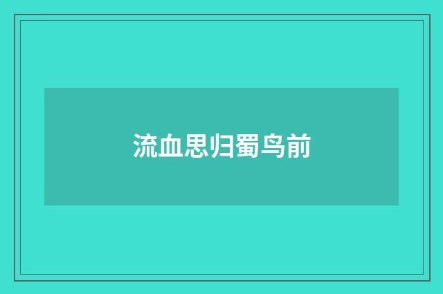流血思归蜀鸟前