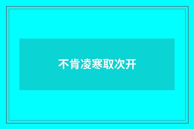 不肯凌寒取次开