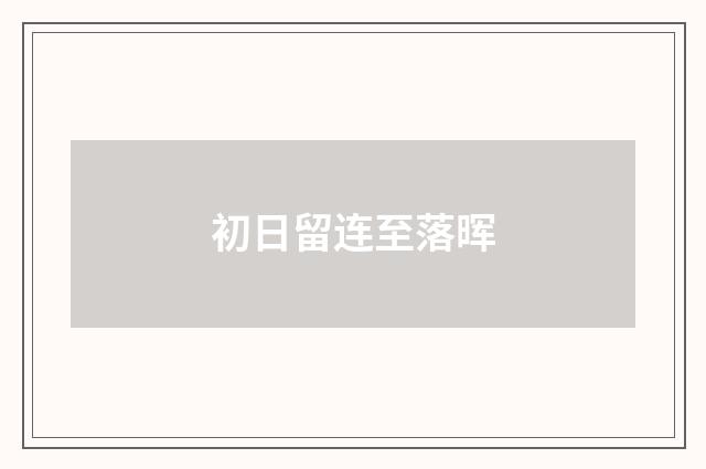 初日留连至落晖