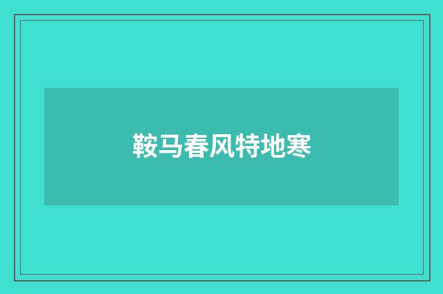 鞍马春风特地寒