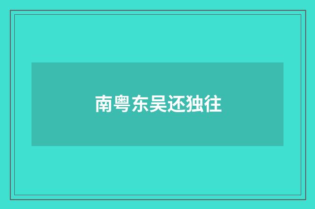 南粤东吴还独往