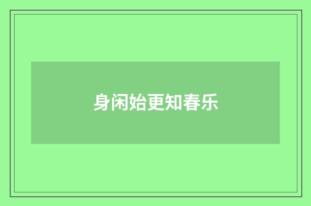 身闲始更知春乐
