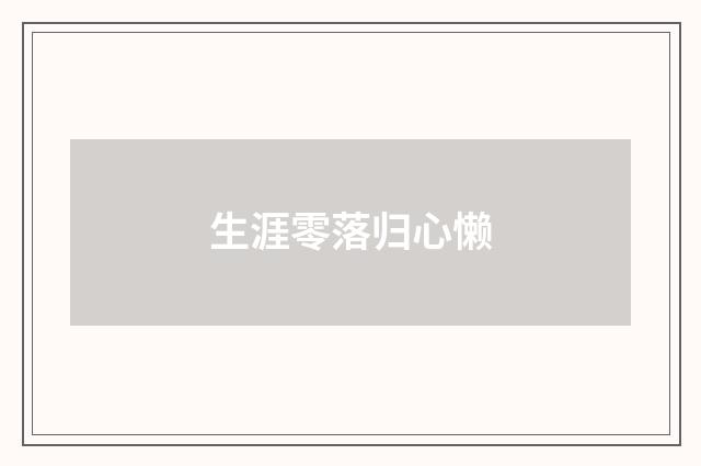 生涯零落归心懒