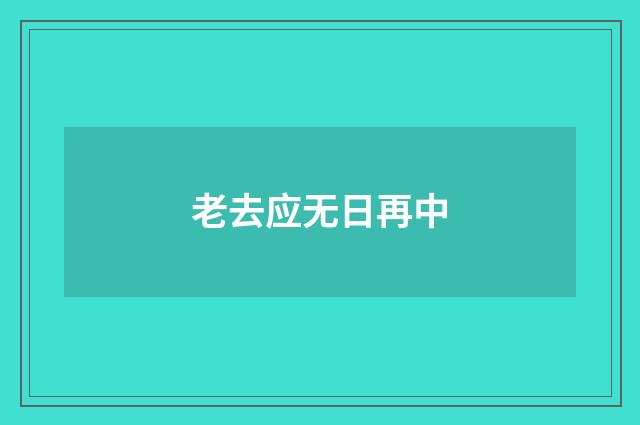 老去应无日再中