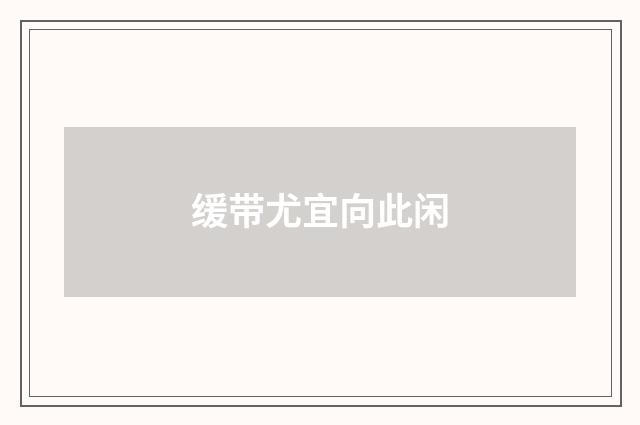 缓带尤宜向此闲