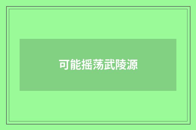 可能摇荡武陵源
