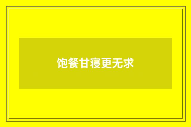 饱餐甘寝更无求