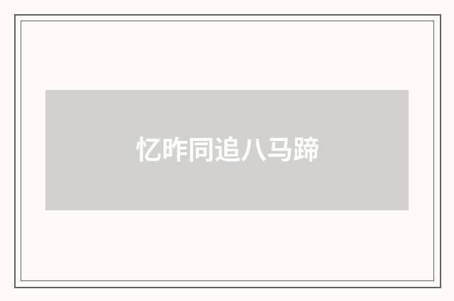 忆昨同追八马蹄