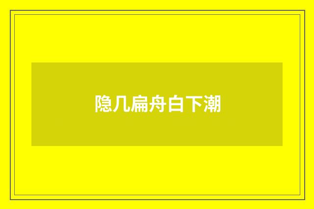 隐几扁舟白下潮