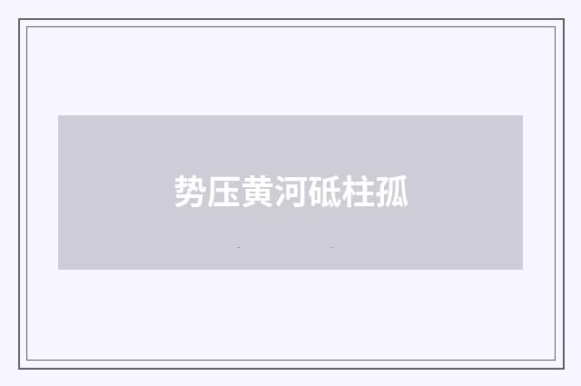 势压黄河砥柱孤