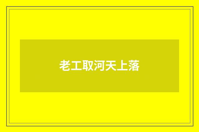 老工取河天上落