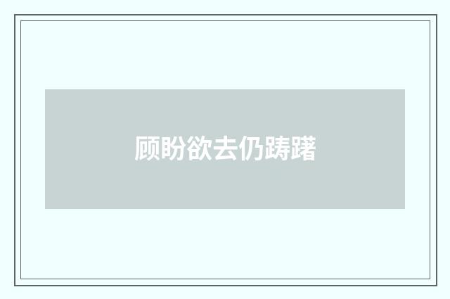 顾盼欲去仍踌躇