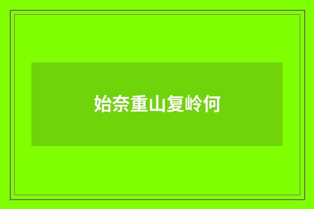 始奈重山复岭何