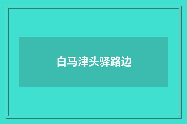 白马津头驿路边