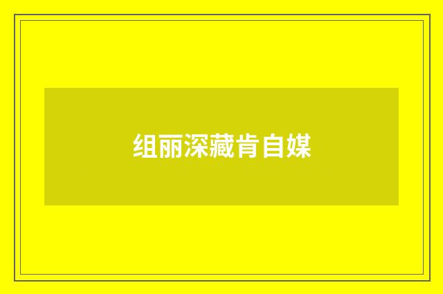 组丽深藏肯自媒