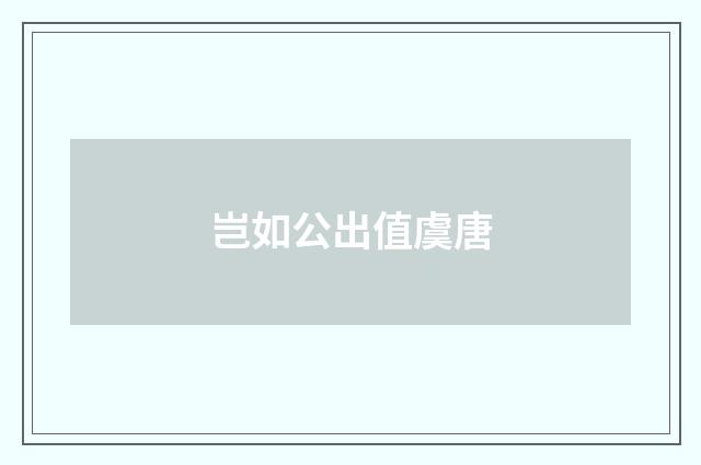 岂如公出值虞唐