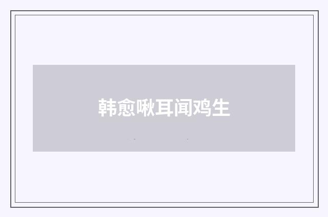 韩愈啾耳闻鸡生